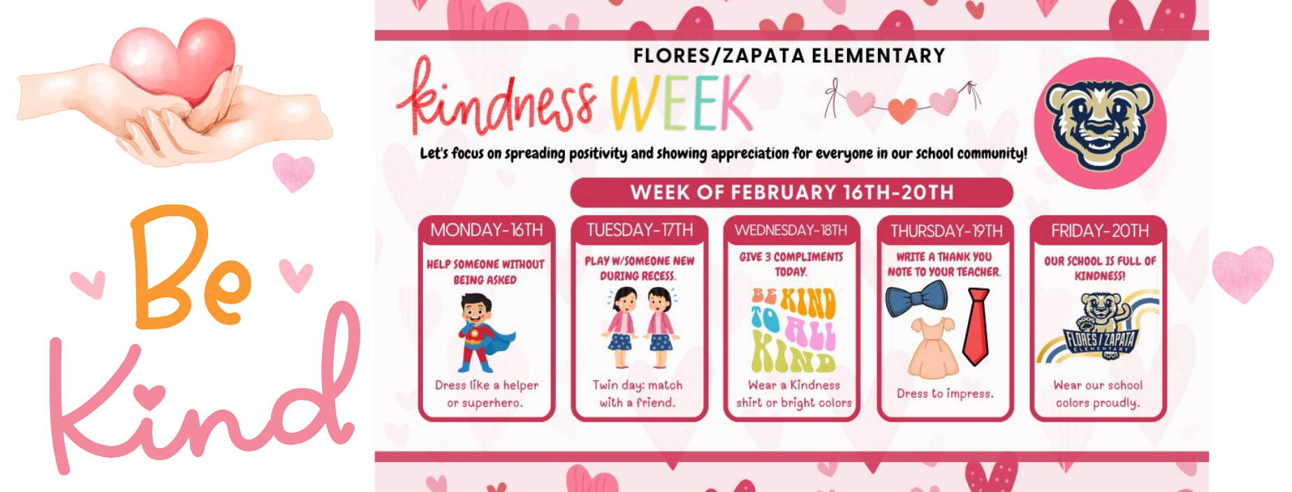 Be Kind
FLORES/ZAPATA ELEMENTARY
kindness WEEK
Let's focus on spreading positivity and showing appreciation for everyone in our school community!