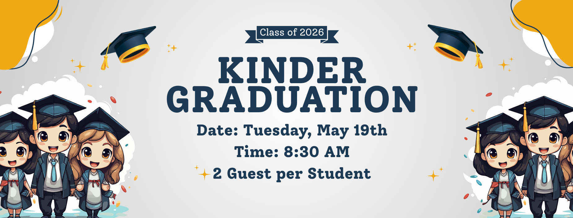 Class of 2026
Kinder Graduation
Date: Tuesday, May 19th
Time: 8:30
2 Guests per student