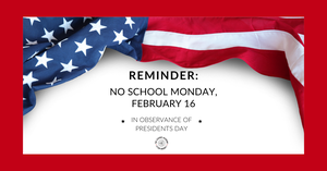 Reminder: no school on Monday, February 16th in observance of Presidents Day