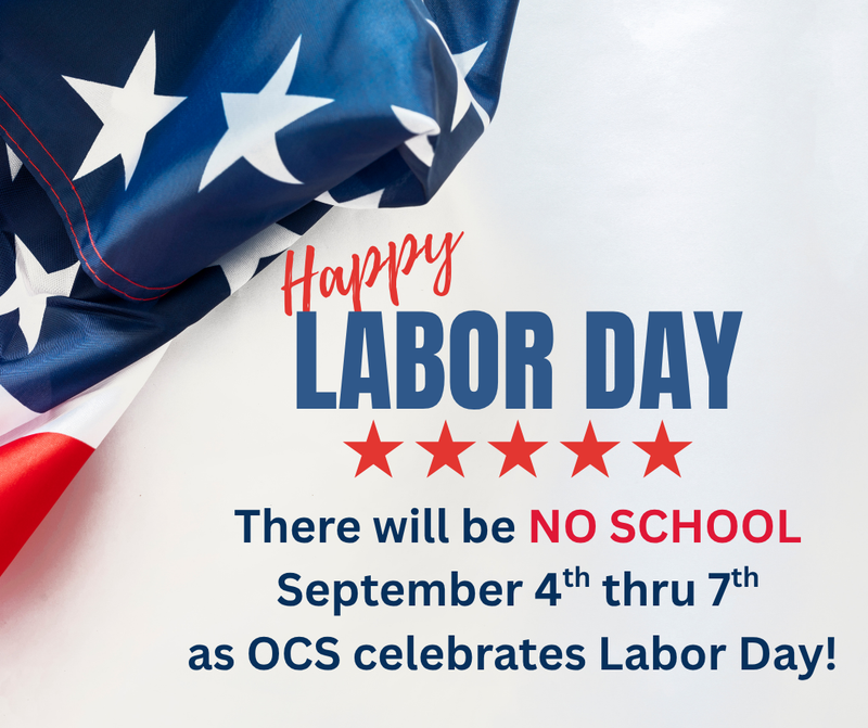 Labor Day: There will be NO SCHOOL September 4th thru 7th as OCS celebrates Labor Day.