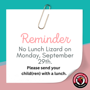 There is no Lunch Lizard on Monday Sept 29th. Please send your child(ren) with a lunch.