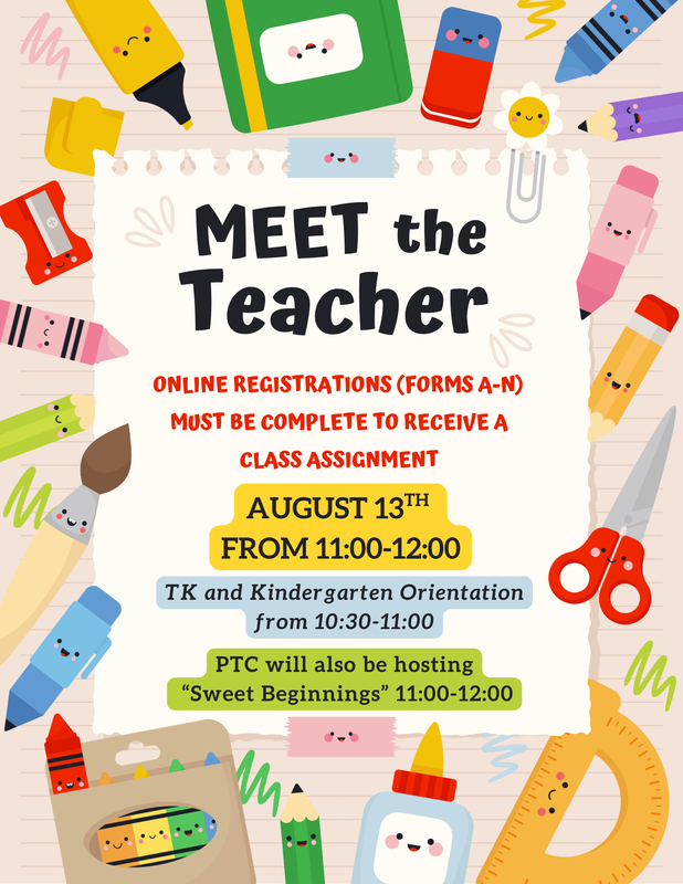 Meet The Teacher. Online Registration (forms A-N) must be complete to receive a class assignment. August 13th from 11:00-12:00 TK and Kindergarten Orientation from 10:30-11:00 PTC will also be hosting "Sweet Beginnings" from 11:00-12:00