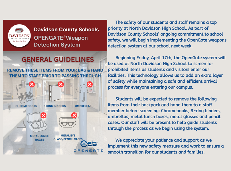 Beginning Friday, April 17th, the OpenGate system will be used at North Davidson High School to screen for prohibited items as students and visitors enter our facilities. This technology allows us to add an extra layer of safety while maintaining a safe and efficient arrival process for everyone entering our campus.