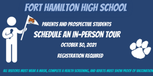 Fort Hamilton High School. Parents and prospective students schedule an in-person tour. October 30, 2021. Registration required. All visitors must wear a mask, complete a health screening, and adults must show proof of vaccination