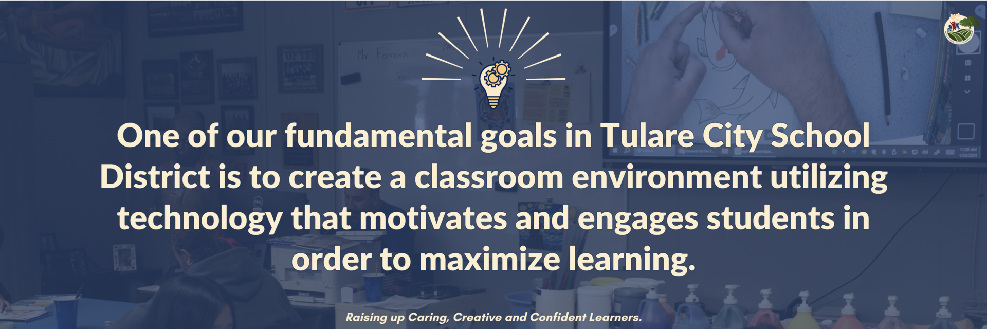 One of our fundamental goals in the Tulare City School District is to create a classroom environment utilizing technology that motivates and engages students in order to maximize learning.