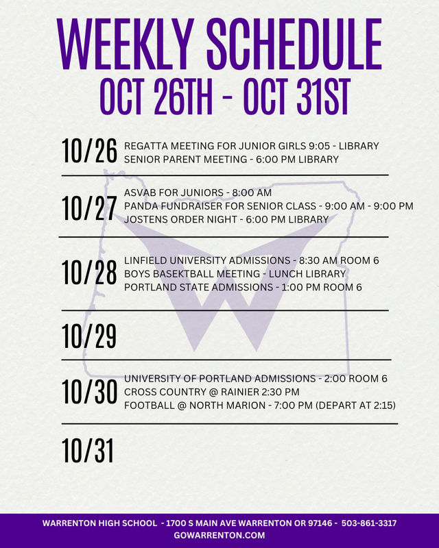 October 26th - October 31st  Monday 10/26 Regatta Meeting for Junior Girls 9:05 - Library JV Football vs North Marion - 5:00 PM  Senior Parent Meeting - 6:00 PM Library Tuesday 10/27 ASVAB for Juniors - 8:00 AM Panda Fundraiser for Senior Class - 9:00 AM - 9:00 PM Jostens Order Night - 6:00 PM Library Wednesday 10/28 Linfield University Admissions - 8:30 AM Room 6 Portland State Admissions - 1:00 PM Room 6 Thursday 10/29  Friday 10/30 University of Portland Admissions - 2:00 Room 6 Cross Country @ Rainier 2:30 PM Football @ North Marion - 7:00 PM Saturday 10/31