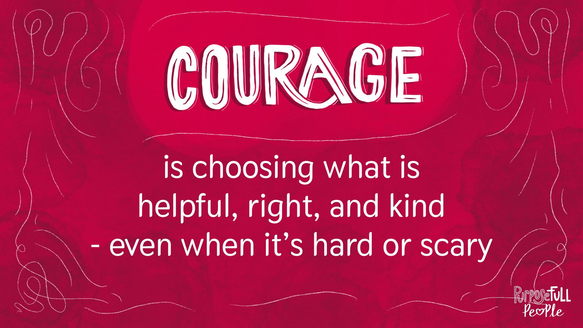 Courage is choosing what is helpful, right, and kind-even when it's hard or scary.