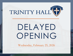 Due to the residual effects of the winter storm, Trinity Hall will have a delayed opening on Wednesday, February 25.