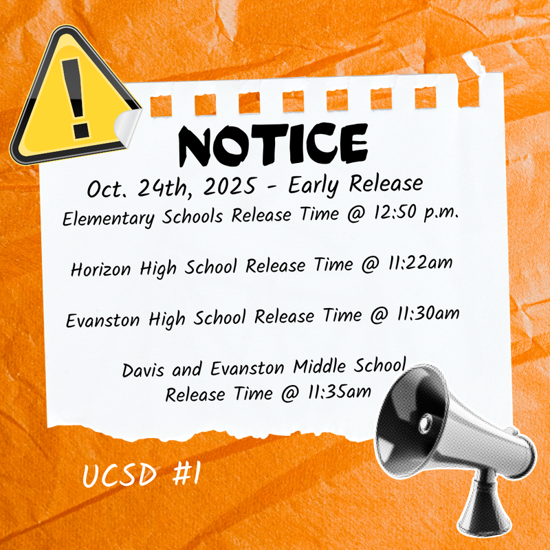 Oct. 24th, 2025 - Early Release  Elementary Schools Release Time @ 12:50 p.m.  Horizon High School Release Time @ 11:22am  Evanston High School Release Time @ 11:30am  Davis and Evanston Middle School  Release Time @ 11:35am
