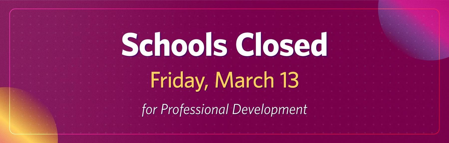 Text says "School Closed, Friday, March 13, for Professional Development" against a burgundy background with gold and magenta corners