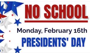 Text that reads, "No School Monday, February 16. Presidents' Day."