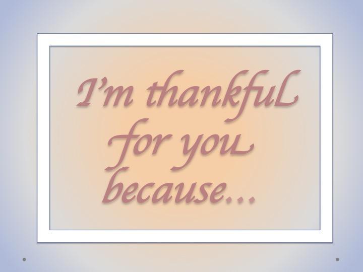 I'm thankful for you because...