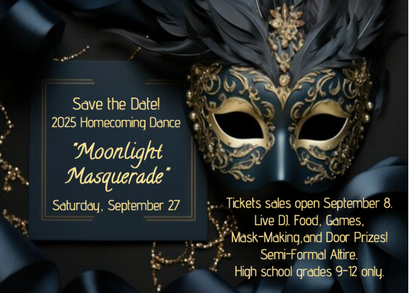 Homecoming Dance "Moonlight Masquerade"  Sept. 27; mask-making, live DJ! Semi-formal attire. For grades 9-12.