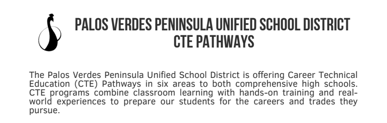 Palos Verdes Peninsula Unified School District CTE Pathways The Palos Verdes Peninsula Unified School District is offering Career Technical Education (CTE) Pathways in six areas to both comprehensive high schools. CTE programs combine classroom learning with hands-on training and real-world experiences to prepare our students for the careers and trades they pursue.