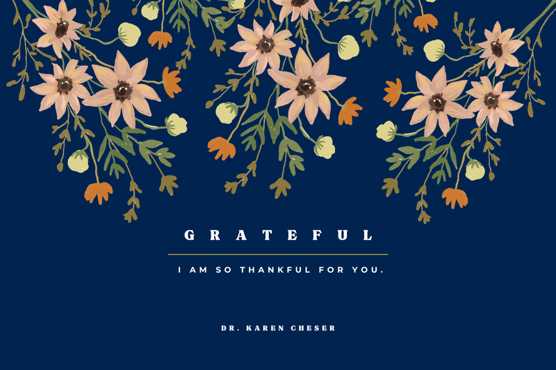 Grateful: I am so thankful for you. -Dr. Karen Cheser