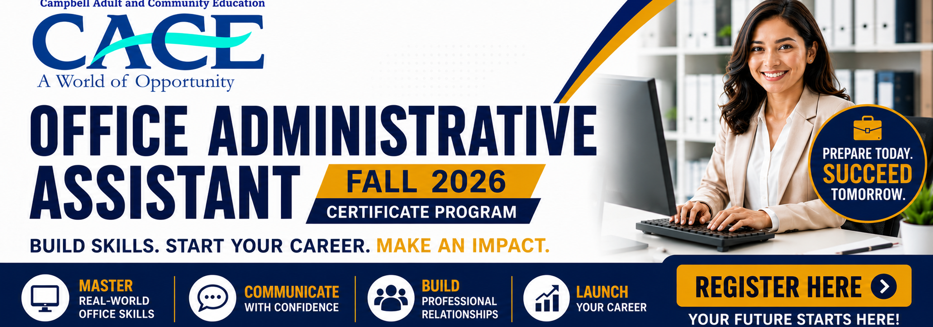 Office Administrative Assistant Certificate Program banner for Fall 2026 from Campbell Adult and Community Education (CACE). The banner features a professional woman working at a computer in an office setting alongside bold text promoting the certificate program. Key messages include &ldquo;Build Skills. Start Your Career. Make an Impact.&rdquo; and &ldquo;Prepare Today. Succeed Tomorrow.&rdquo; Highlights include mastering real-world office skills, communicating with confidence, building professional relationships, and launching a career. A prominent gold &ldquo;Register Here&rdquo; button encourages enrollment. The design uses CACE&rsquo;s blue and gold branding with a clean, modern layout suitable for a website homepage banner.