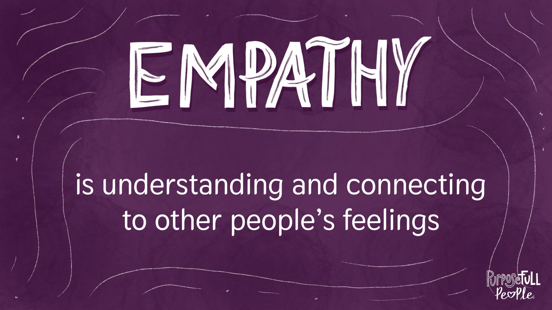 Empathy is understanding and connecting to other people's feelings.