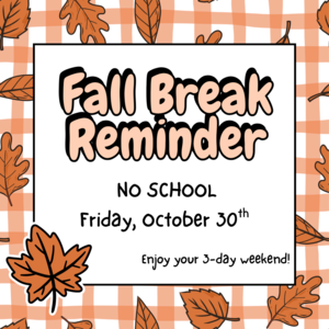 Fall Break Reminder: No school Friday, October 30th! Enjoy your 3-day weekend.
