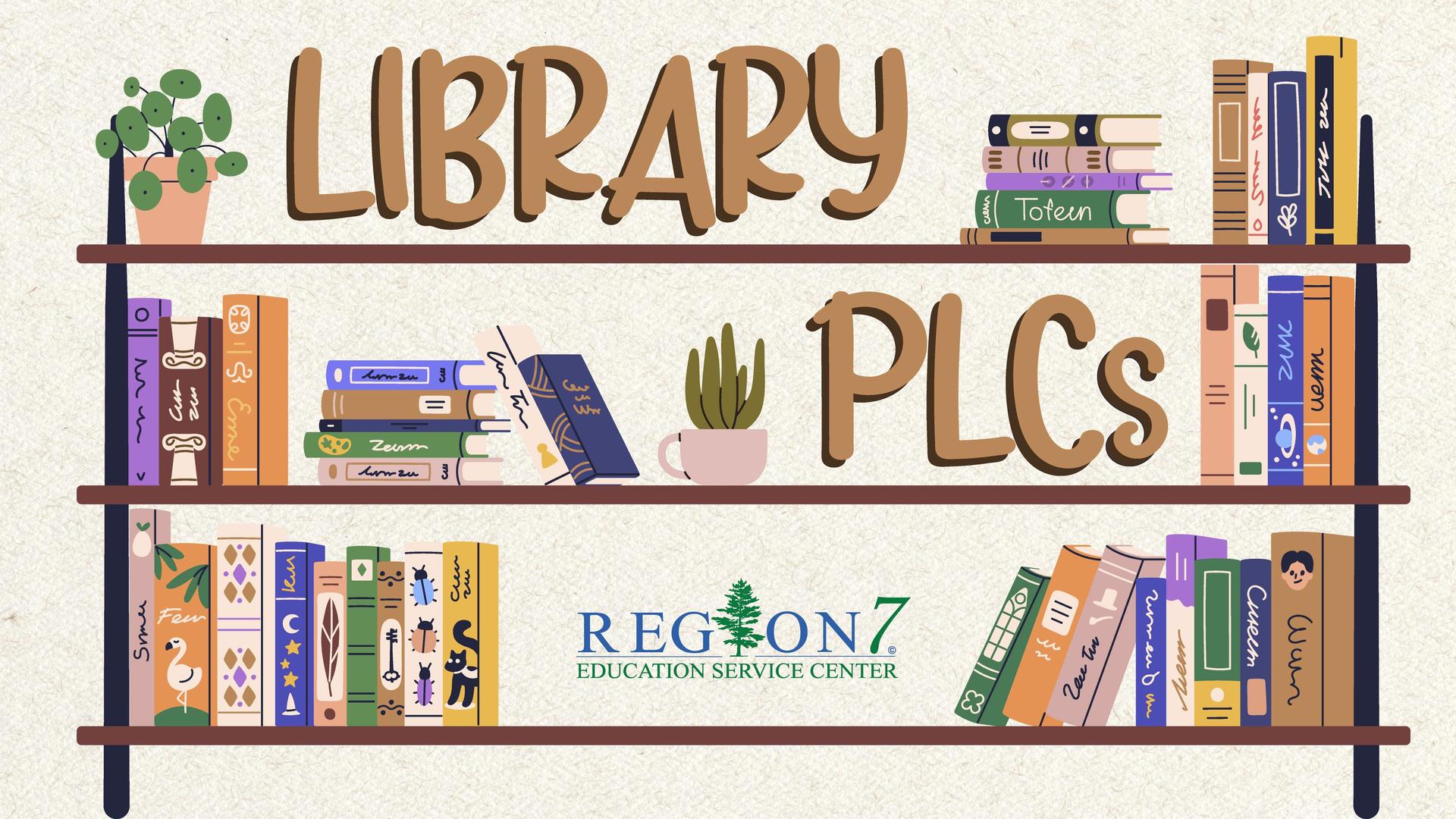 Library shelves filled with illustrated books and plants with the words Library PLCs and the Region 7 Education Service Center logo.