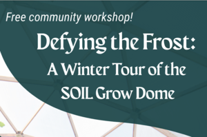 Free community workshop on Defying the front: A winter tour of the SOIL Grow Dome
