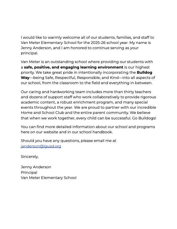 I would like to warmly welcome all students and families to Van Meter Elementary. I am Jenny Anderson and honored to serve as Principal. Van Meter is a school where providing our students with a safe, positive, and engaging learning environment is our highest priority. We intentionally foster The Bulldog Way of being safe, respectful, responsible, and kind, into all we do. Our staff works collaboratively to provide rigorous academic content with a robust enrichment program. Find more information in our student and parent handbook. Go Bulldogs!