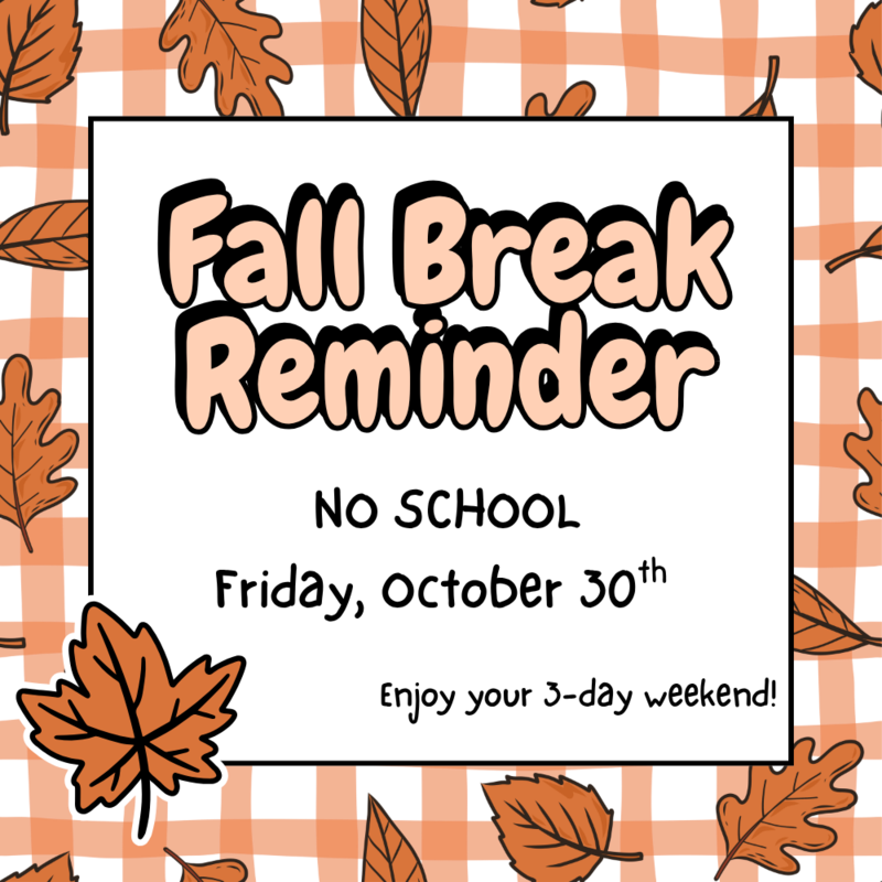 Fall Break Reminder: No school Friday, October 30th! Enjoy your 3-day weekend.