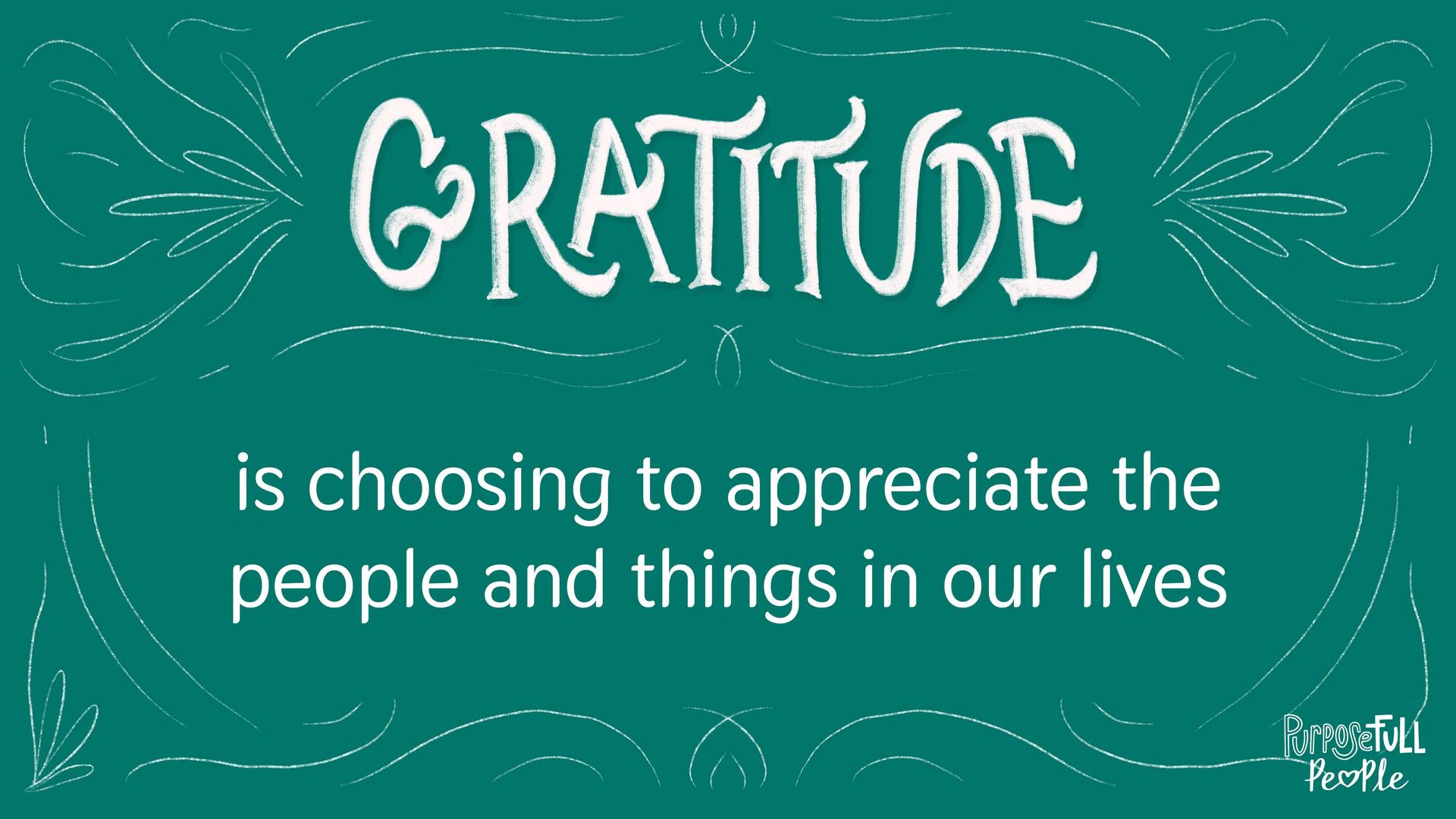 Gratitude is choosing to appreciate the people and things in our lives.