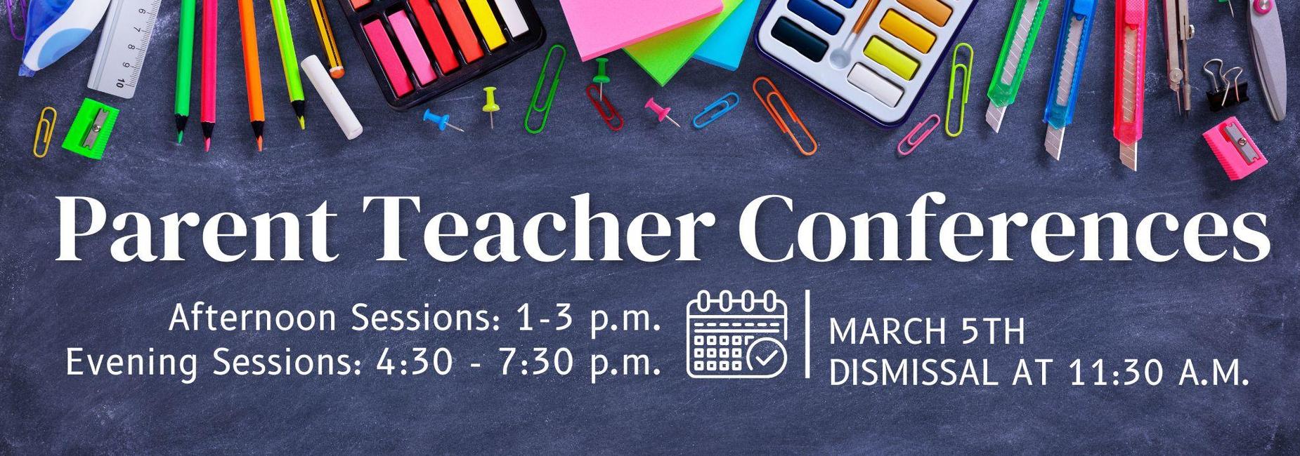 Parent Teacher Conferences - March 5th Early Dismissal at 11:30 a.m. Afternoon Sessions 1-3 p.m. and Evening Sessions: 4:30 p.m. - 7:30 p.m.