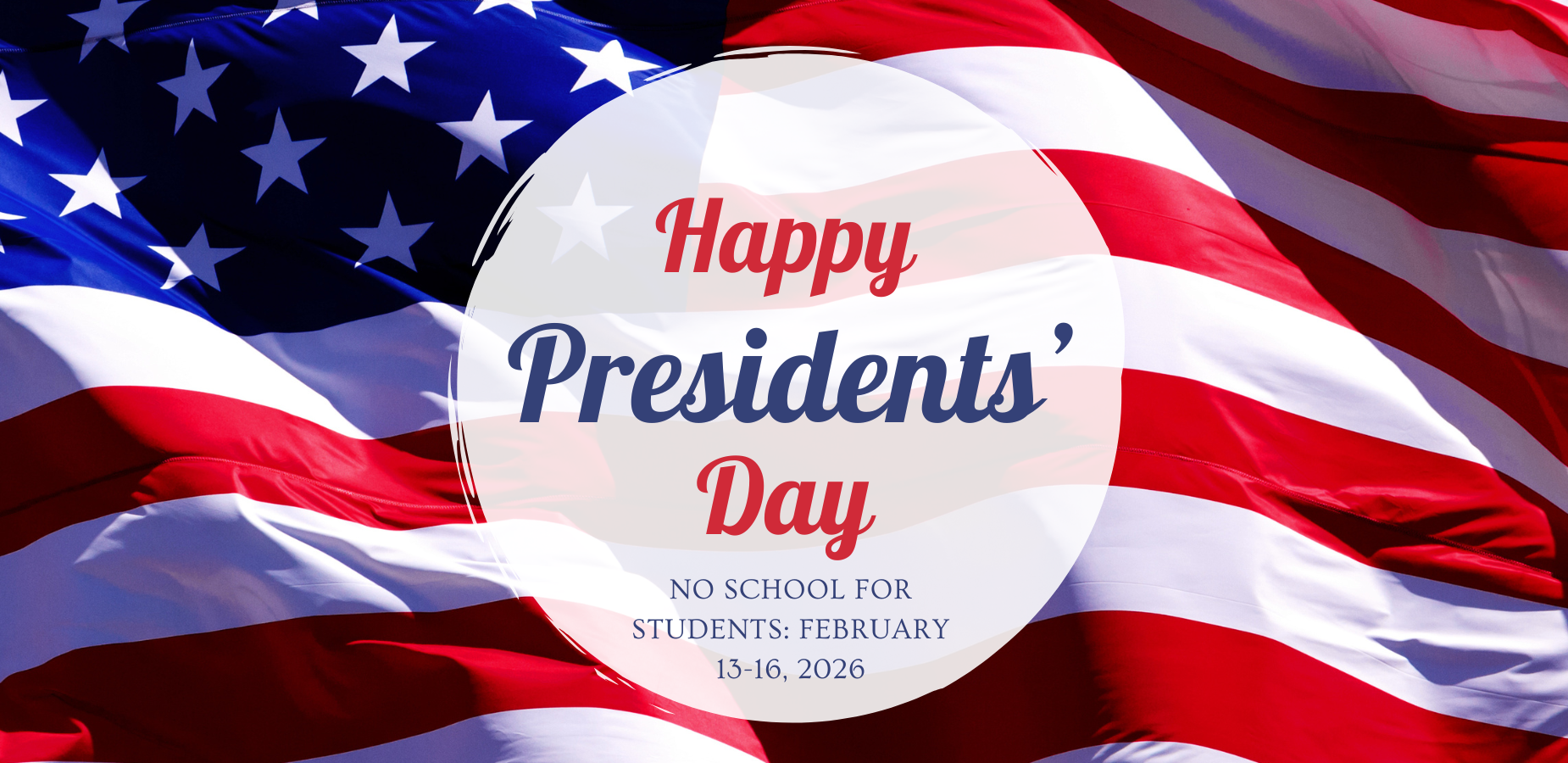 Presidents' Day - No school for students, February 13-16, 2026