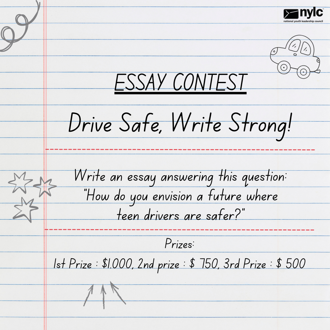 Essay Contest: Drive Safe, Write Strong! Write an essay answering this question: "How do you envision a future where teen drivers are safer?" Prizes: 1st price: $1,000, 2nd prize $750, and 3rd prize: $500