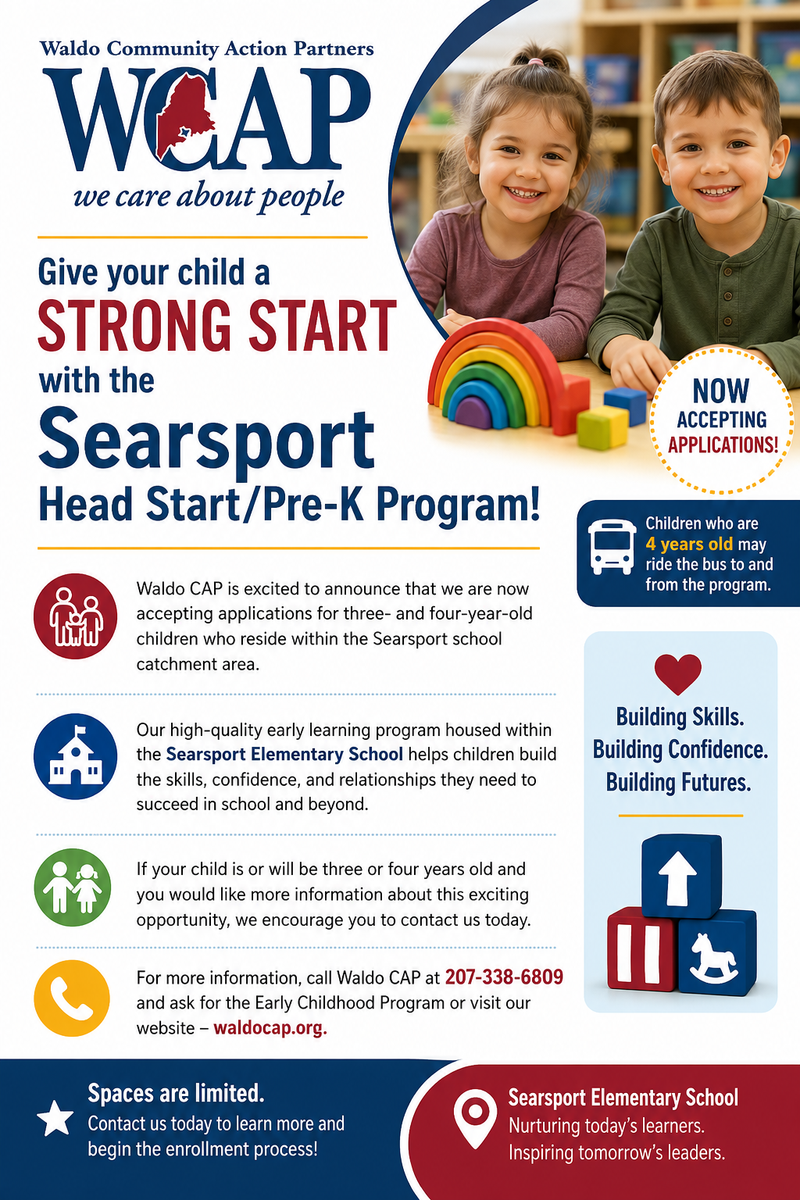 Waldo CAP is accenting applications for three and four year Head/Start Pre-K program in the Searsport school catchment area! Contact Waldo Cap At 207-338-6809