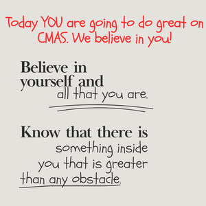 You will do great on CMAS. We believe in YOU!