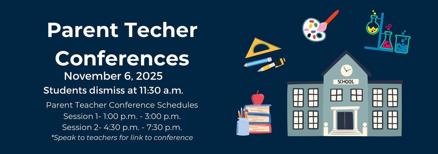 Parent teacher conferences 11/6 
Students dismiss at 11:30 am 
Session 1 is from 1-3:30 pm 
Session 2 is from 4:30-7:30 pm