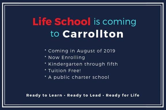 Life School Carrollton coming soon. * Coming in August of 2019 * Now Enrolling * Kindergarten through fifth * Tuition Free! * A public charter school. Ready to learn . Ready to Lead . Ready for Life.