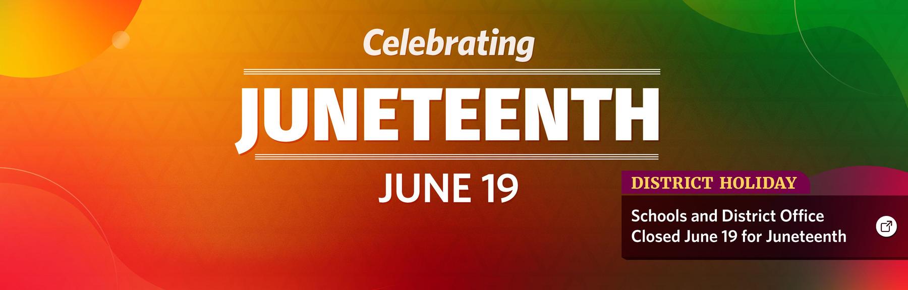 An orange-and-green shaded banner that says, "Celebrating Juneteenth July 19, District Holiday: Schools and District Office Closed June 19 for Juneteenth."
