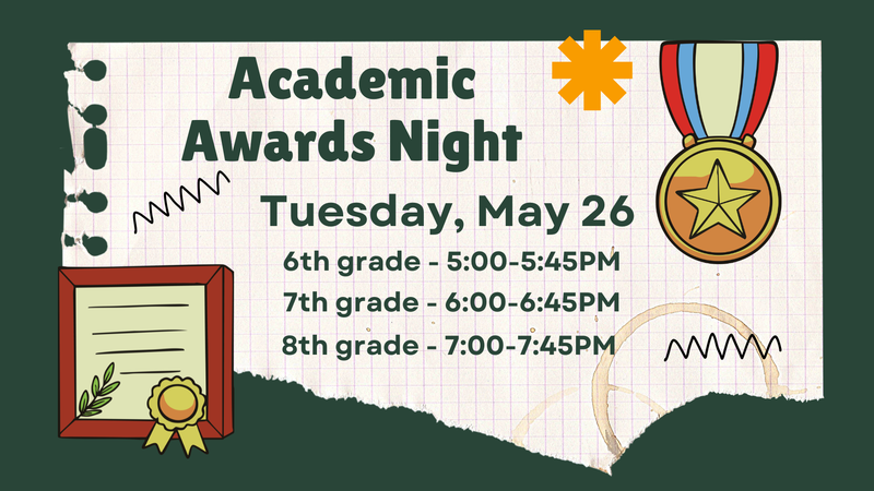 Academic Awards Night Tuesday, May 26 6th gr 5-5:45; 7th gr 6-6:45; 8th gr 7-7:45