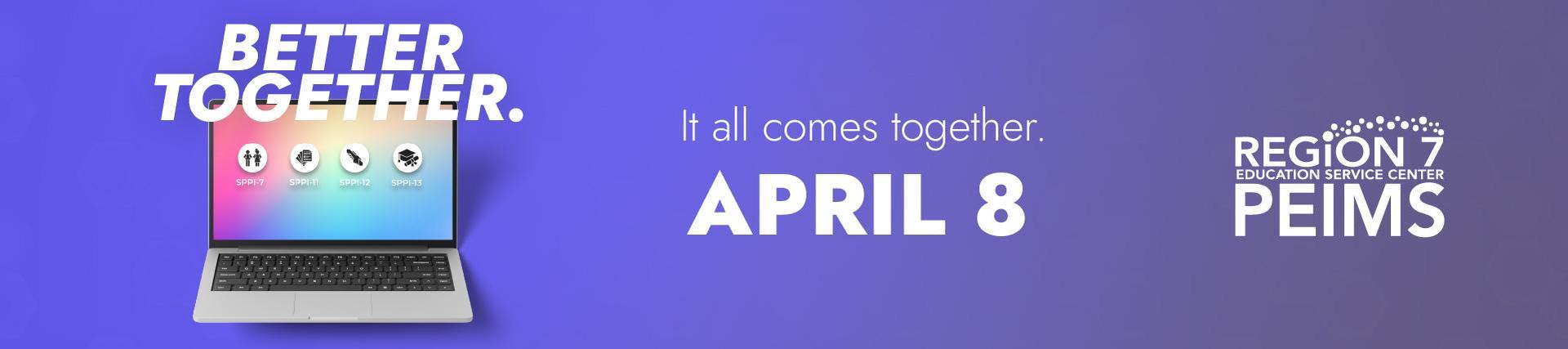 Better Together PEIMS banner with laptop graphic, April 8 date, and Region 7 ESC logo.