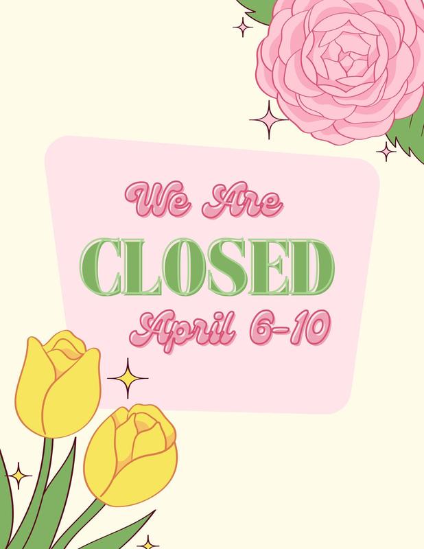 We are closed April 6-10
