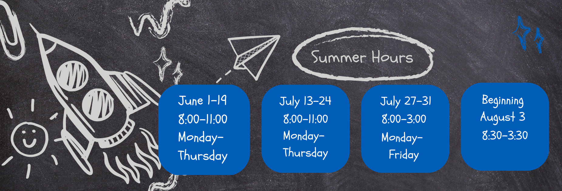 summer hours June 1 - June 19 (8-11 am Monday-Thursday only)  
July 13 - July 24 (8-11 am Monday-Thursday only) 
July 27 - July 31 (8-3 pm)  
--Regular office hours beginning August 3  (8:30-3:30 pm)