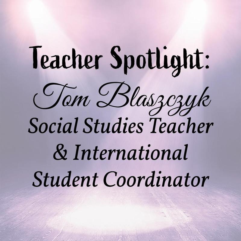 Teacher Spotlight: Tom Blaszczyk, Social Studies Teacher & International Student Coordinator