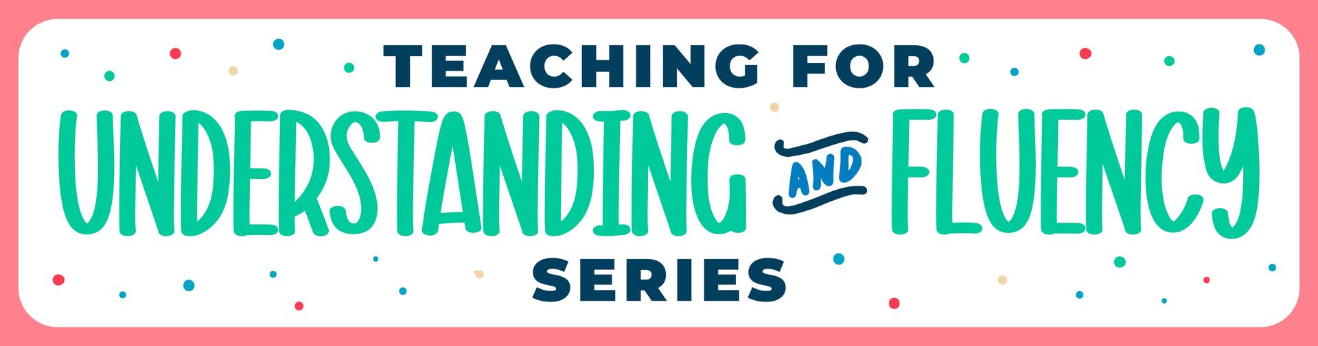 Teaching for Understanding and Fluency Series