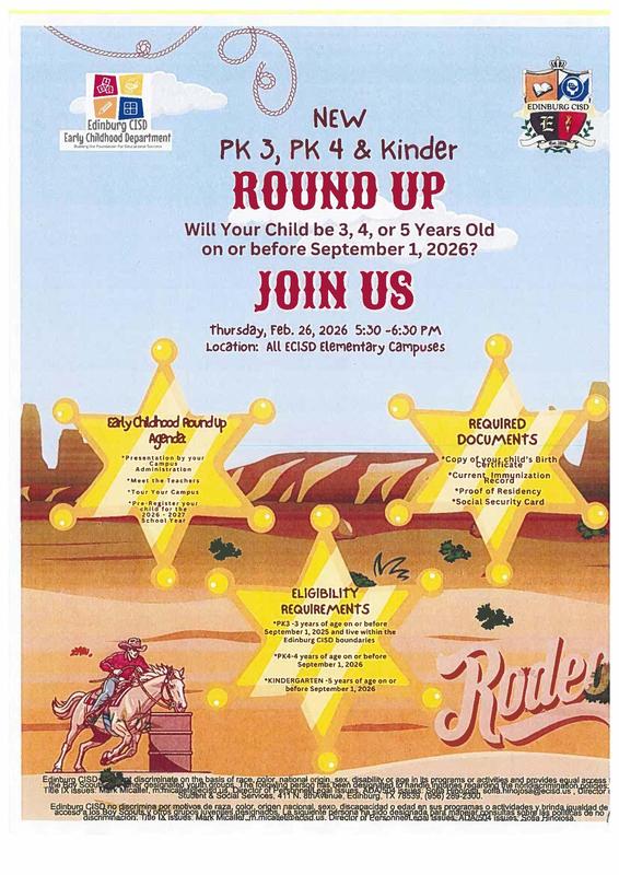 Edinburg CISD Early Childhood Department Bulding the Foundation For Educational Success NEW PK 3, PK 4 & Kinder ROUND UP Will Your Child be 3, 4, or 5 Years Old on or before September 1, 2026? JOIN US thursday, Feb. 26, 2026 5:30-6:30 PM Location: All ECISD Elementary Campuses
