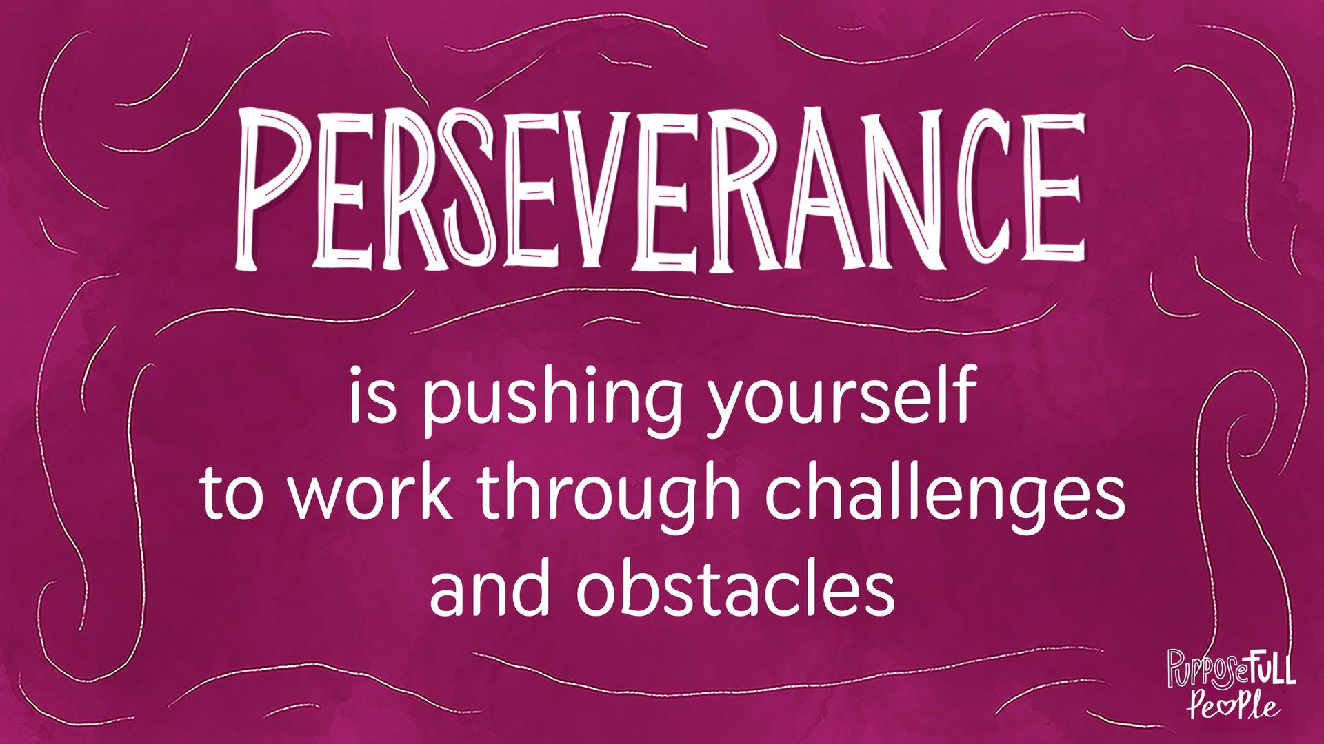 Perseverance is pushing yourself to work through challenges and obstacles.
