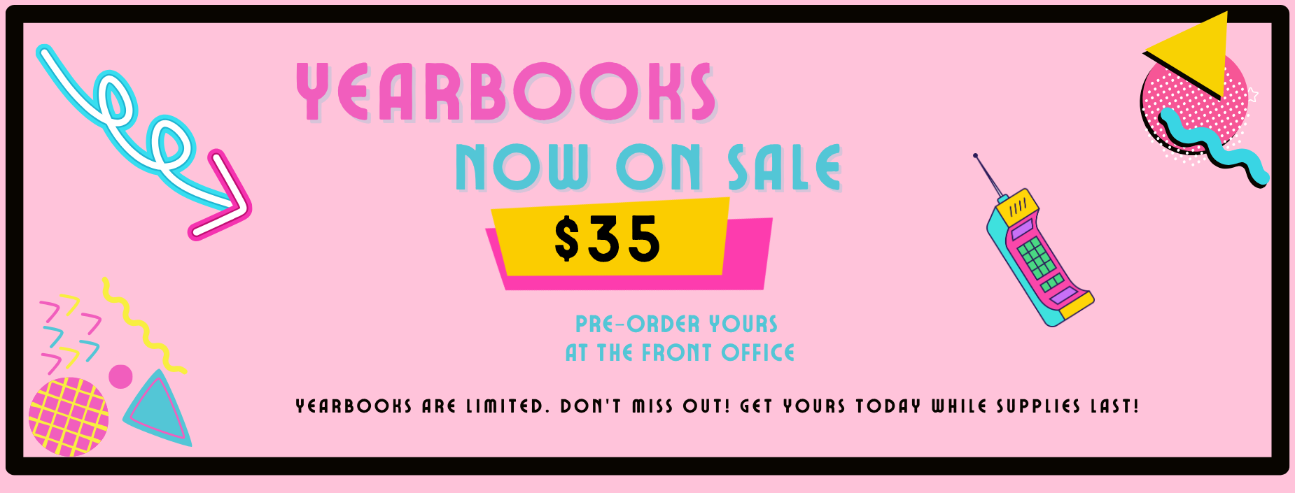 Yearbooks Now on Sale $35. Pre order yours at the front office. Yearbooks are limited. Dont miss out. Get yours today while supplies last.