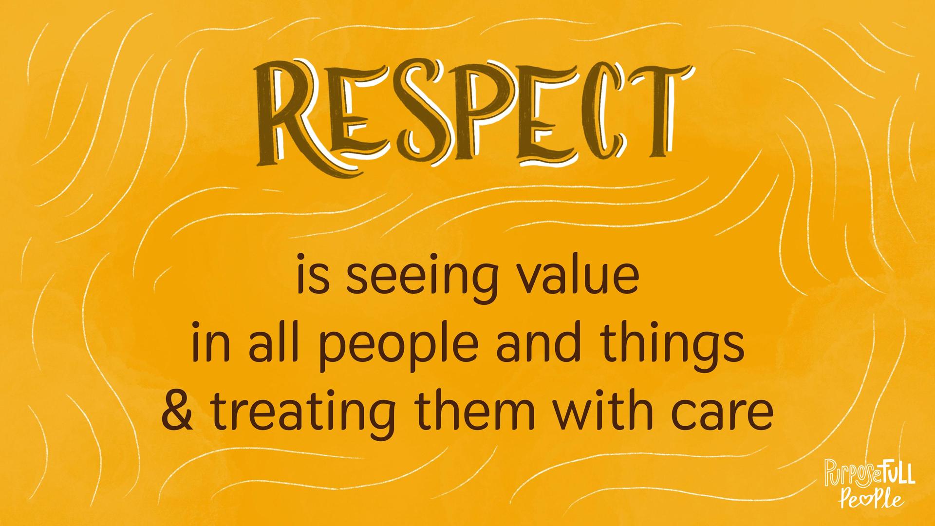 Respect is seeing value in all people and things and treating them with care.