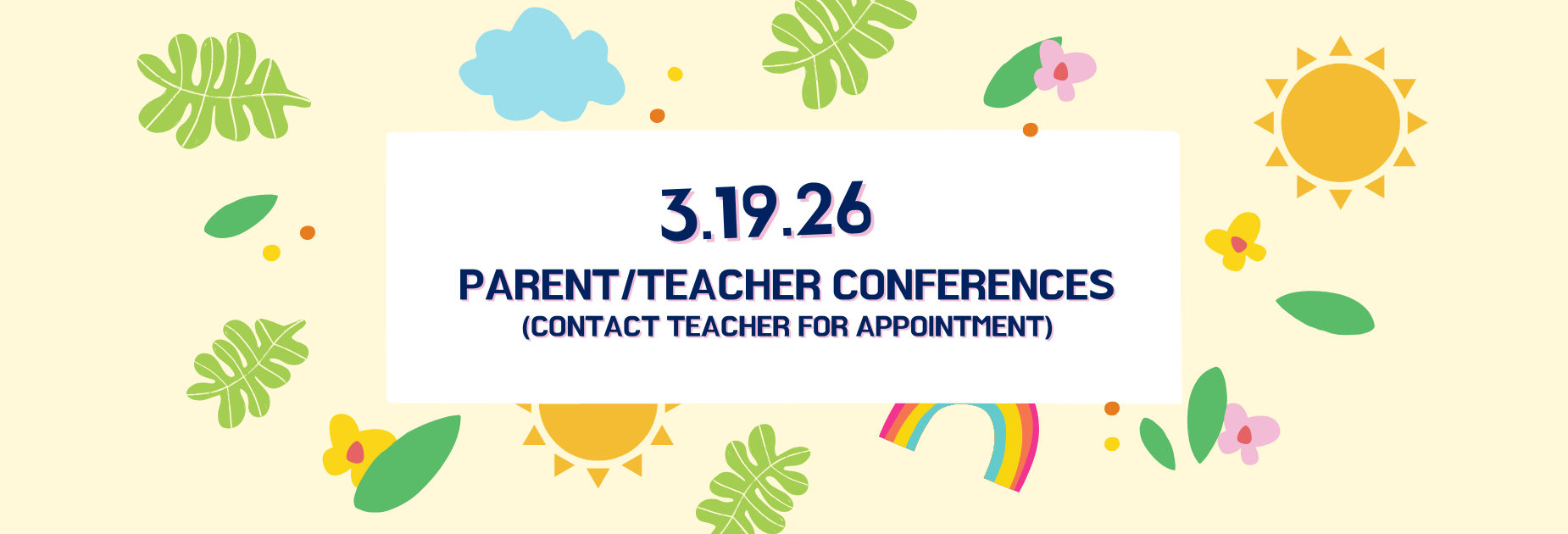 3/19/26 Parent Teacher Conferences (Contact Teacher for Appointments).
