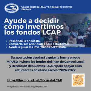 Help Shape the Future of MPUSD  Each year, MPUSD’s Local Control Accountability Plan (LCAP) helps guide how we invest resources to support students.  The LCAP represents about 11% of the district’s overall budget, focusing on services for students who need them most.  Your voice matters. Take a few minutes to share your priorities and help guide how MPUSD invests LCAP funds for the 2026–2027 school year.
