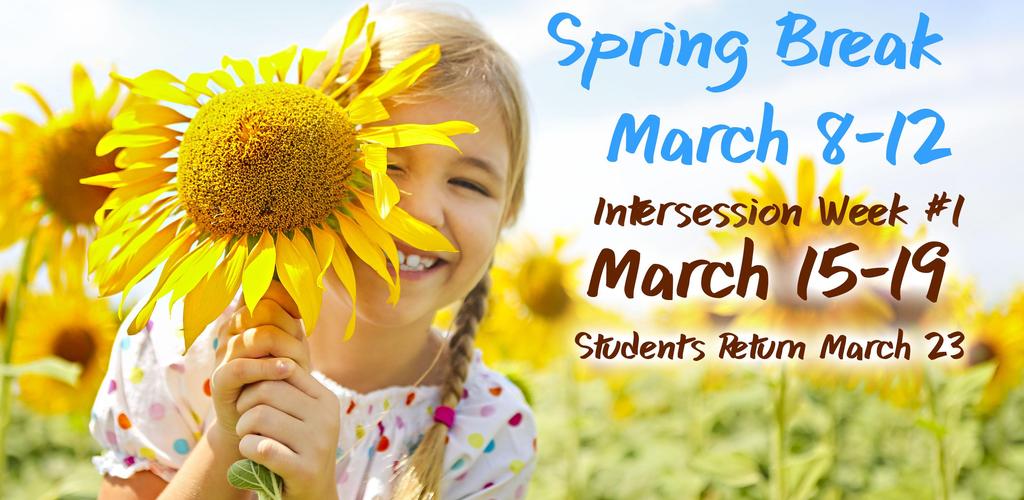 Spring Break, March 8-12, Intersession Week #1, March 15-19, Students Return March 23