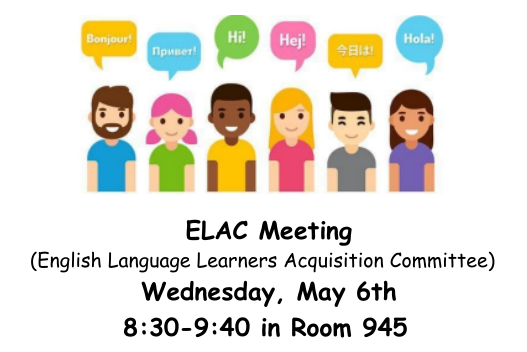 ELAC Meeting (English Language Learners Acquisition Committee) Wednesday, May 6th 8:30-9:40 in Room 945