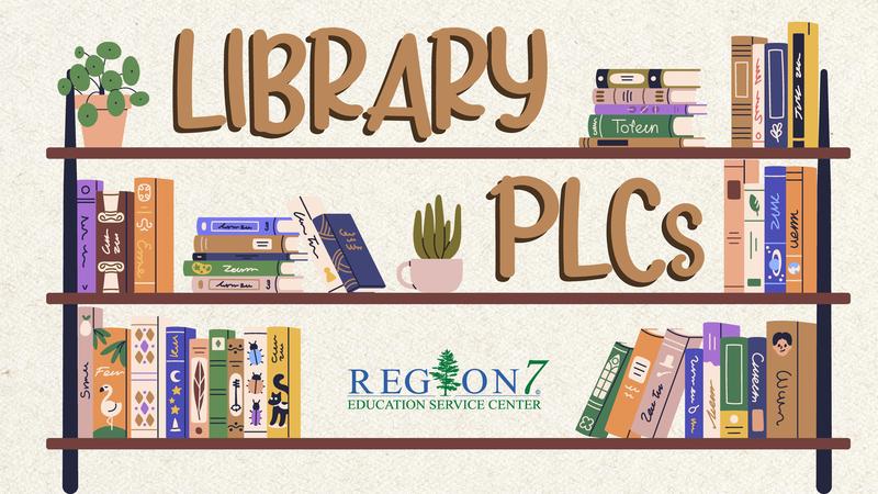 Library shelves filled with illustrated books and plants with the words Library PLCs and the Region 7 Education Service Center logo.